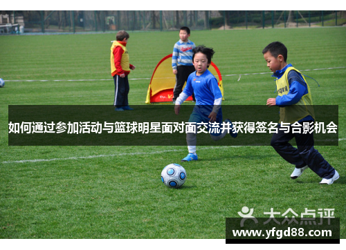 如何通过参加活动与篮球明星面对面交流并获得签名与合影机会