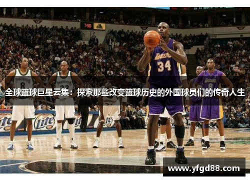 全球篮球巨星云集：探索那些改变篮球历史的外国球员们的传奇人生