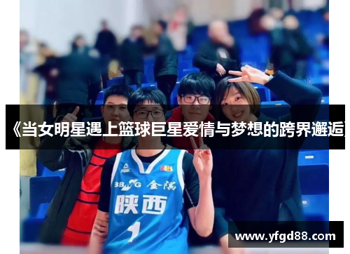《当女明星遇上篮球巨星爱情与梦想的跨界邂逅》